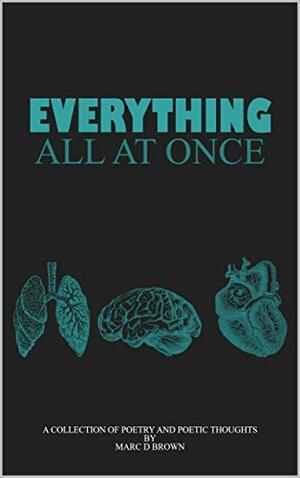 Everything All At Once: A Collection of Poetry & Poetic Thoughts by Marc D. Brown