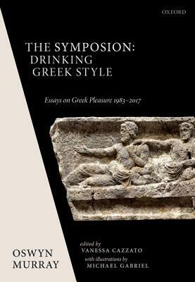 The Symposion: Drinking Greek Style: Essays on Greek Pleasure 1983-2017 by Oswyn Murray