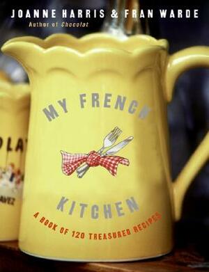 My French Kitchen: A Book of 120 Treasured Recipes by Joanne Harris, Fran Warde