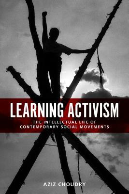 Learning Activism: The Intellectual Life of Contemporary Social Movements by Aziz Choudry