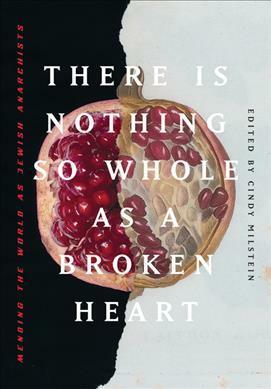 There Is Nothing So Whole as a Broken Heart: Mending the World as Jewish Anarchists by Cindy Milstein