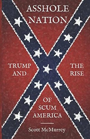 Asshole Nation: Trump and the Rise of Scum America by Scott McMurrey