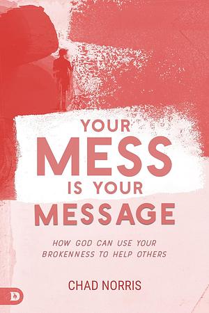 Your Mess is Your Message by Chad Norris