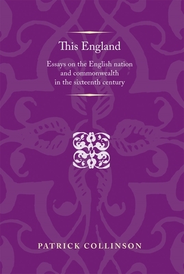 This England: Essays on the English Nation and Commonwealth in the Sixteenth Century by Patrick Collinson