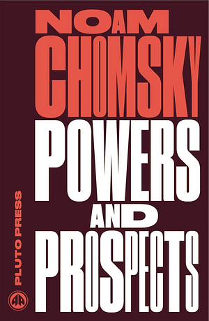 Powers and Prospects: Reflections on Human Nature and the Social Order by Noam Chomsky