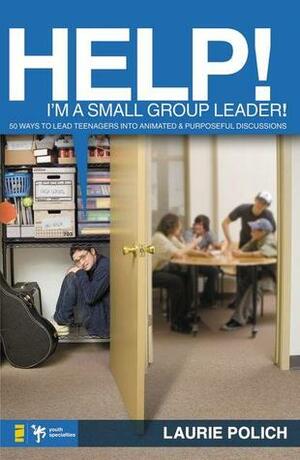 Help! I'm a Small-Group Leader!: 50 Ways to Lead Teenagers into Animated and Purposeful Discussions by Laurie Polich