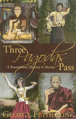 Three Pagodas Pass: A Roundabout Journey to Burma by George Fetherling
