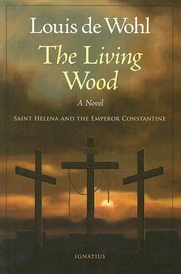 The Living Wood: A Novel about Saint Helena and the Emperor Constantine by Louis de Wohl