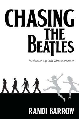 Chasing the Beatles: For Grown-up Girls Who Remember by Randi Barrow