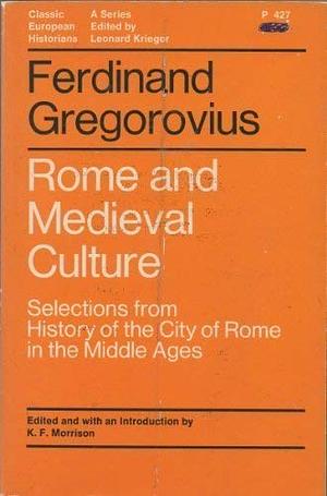 Rome and Medieval Culture: Selections from History of the City of Rome in the Middle Ages by Ferdinand Gregorovius
