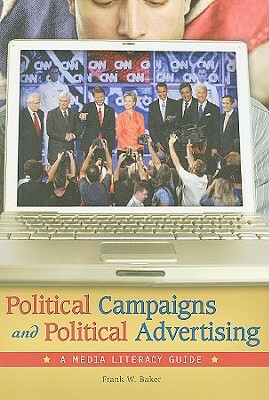 Political Campaigns and Political Advertising: A Media Literacy Guide by Frank W. Baker