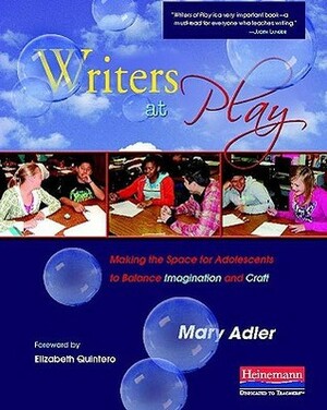 Writers at Play: Making the Space for Adolescents to Balance Imagination and Craft by Mary Adler
