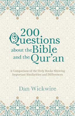 200 Questions about the Bible and the Qur'an: A Comparison of the Holy Books Showing Important Similarities and Differences by Dan Wickwire
