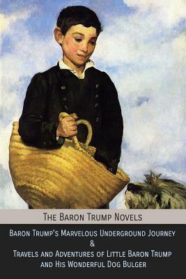 The Baron Trump Novels: Baron Trump's Marvelous Underground Journey & Travels and Adventures of Little Baron Trump and His Wonderful Dog Bulge by Ingersoll Lockwood