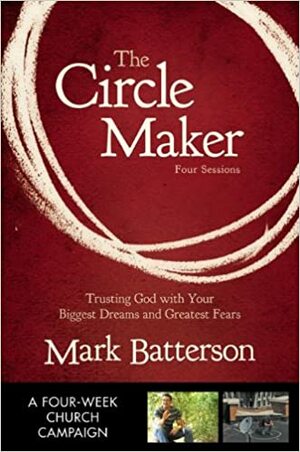 The Circle Maker Curriculum Kit: Praying Circles Around Your Biggest Dreams and Greatest Fears by Mark Batterson