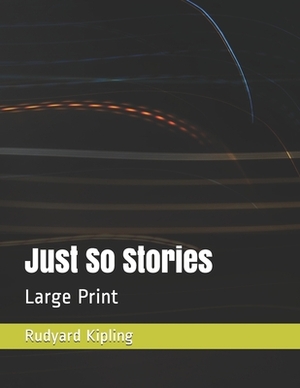 Just So Stories: Large Print by Rudyard Kipling