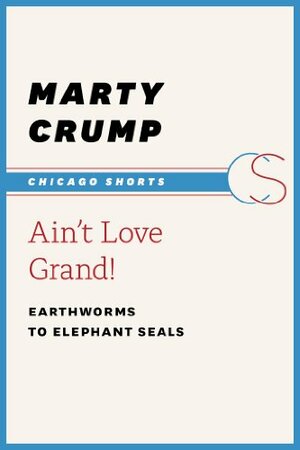 Ain't Love Grand!: Earthworms to Elephant Seals by Marty Crump