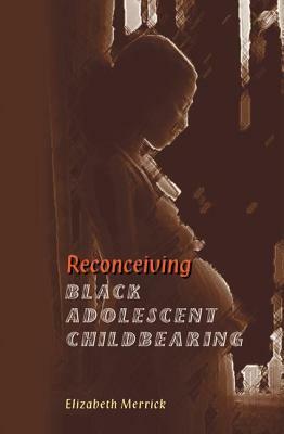 Reconceiving Black Adolescent Pregnancy by Elizabeth Merrick