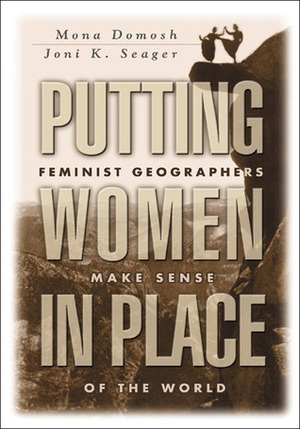 Putting Women in Place: Feminist Geographers Make Sense of the World by Mona Domosh, Joni Seager