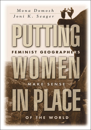 Putting Women in Place: Feminist Geographers Make Sense of the World by Joni Seager, Mona Domosh