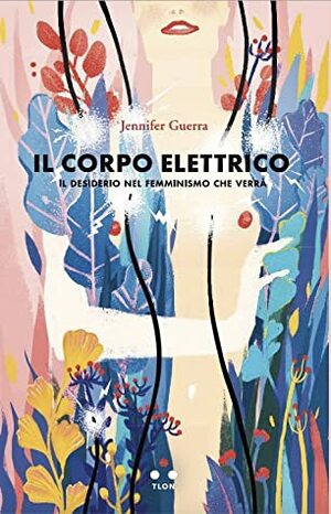 Il corpo elettrico. Il desiderio nel femminismo che verrà by Jennifer Guerra