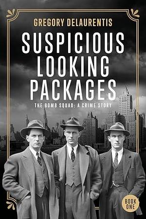 Suspicious Looking Packages: The Bomb Squad: A Crime Story by Gregory Delaurentis, Gregory Delaurentis