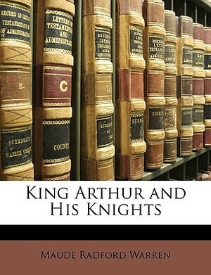 King Arthur and His Knights by Maude L. Radford Warren