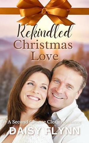 Rekindled Christmas Love: A Second Chance Clean Romance by Daisy Flynn, Daisy Flynn