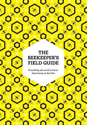 The Beekeeper's Field Guide: Everything You Need to Know, from Honey to the Hive by Meredith May