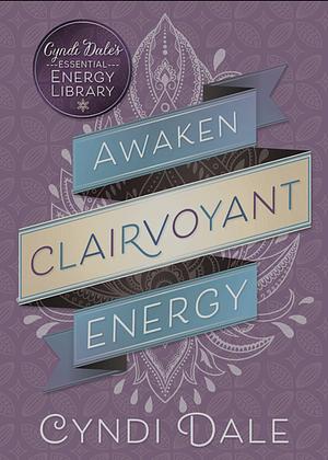 Awaken Clairvoyant Energy by Cyndi Dale