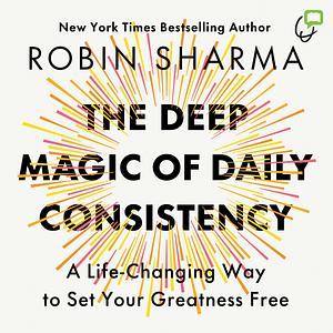 The Deep Magic of Daily Consistency by Robin Sharma