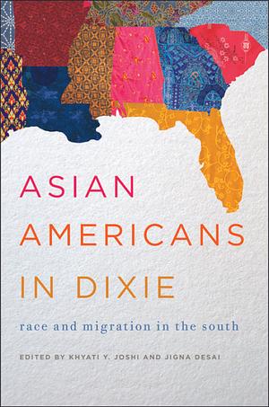 Asian Americans in Dixie: Race and Migration in the South by Jigna Desai, Khyati Y. Joshi