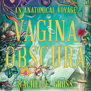 Vagina Obscura: An Anatomical Voyage by Rachel E. Gross