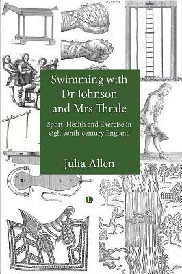 Swimming with Dr Johnson and Mrs Thrale: Sport, Health and Exercise in Eighteenth-Century England by Julia Allen