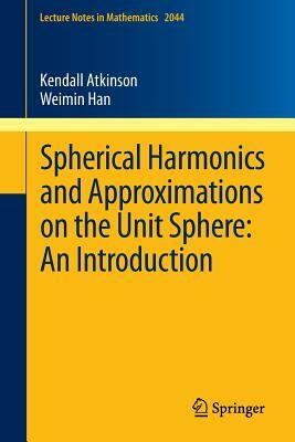 Spherical Harmonics and Approximations on the Unit Sphere: An Introduction by Weimin Han, Kendall Atkinson