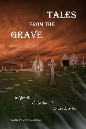 Tales From The Grave: A Ghostly Collection of Short Stories by Peter Cooper, Curtis Wells Dewey, David Groveman, Chad McClendon, Melissa Meyers, Jon Shank, Lucky Breaks, Parineeta Singh, S.L. Dixon, Michelle Biddex-Simmons, Ross Baxter, B.T. Joy, Kristina R. Mosley, John Robinson, Janette Alexis Dewey, A.E. Santana, Kip McKnight, Couri Johnson, Jason McDonald, Mac Jones, Kathleen Murphey, David W. Landrum, Myles Wren, Jeremiah Murphy, Matthew Wilson, D.J. Tyrer, Karly Malone, Lionel Ray Green, Evelyn M. Zimmer, Patrick Alven, Alex Vogel, Bruce H. Markuson, C.E. Stokes, E.W. Farnsworth, David J. Gibbs, Dawn Sooy, Sharon Frame Gay, Stephen McQuiggan