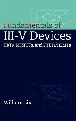 Fundamentals of III-V Devices: Hbts, Mesfets, and Hfets/Hemts by William Liu