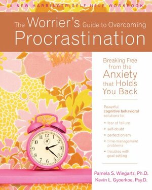 The Worrier's Guide to Overcoming Procrastination: Breaking Free from the Anxiety That Holds You Back by Pamela S. Wiegartz, Kevin L. Gyoerkoe