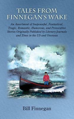 Tales From Finnegan's Wake: An Assortment of Suspenseful, Fantastical, Tragic, Romantic, Humorous, and Provocative Stories Originally Published by Literary Journals and Zines in the US and Overseas by Bill Finnegan, Raven Okeefe