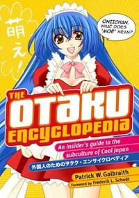 The Otaku Encyclopedia: An Insider's Guide to the Subculture of Cool Japan by Patrick W. Galbraith