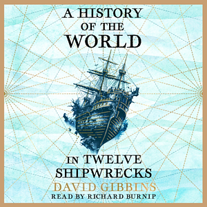 A History of the World in Twelve Shipwrecks by David Gibbins