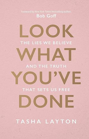 Look What You've Done: The Lies We Believe and the Truth That Sets Us Free by Tasha Layton