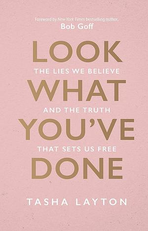 Look What You've Done: The Lies We Believe and the Truth That Sets Us Free by Tasha Layton