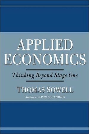 Applied Economics: Thinking Beyond Stage One by Thomas Sowell