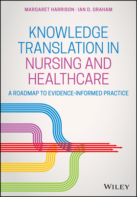 Knowledge Translation in Nursing by Ian D. Graham, Margaret Harrison