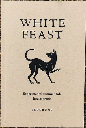 White Feast: Experimental summer-tide lore & praxis by Sylvia and Tristan Eden, Leodrune Press