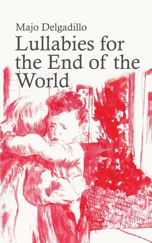 Lullabies for the End of the World by Majo Delgadillo