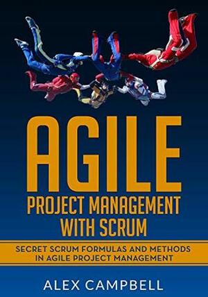 Agile Project Management with Scrum: Secret Scrum Formulas and Methods in Agile Project Management. by Alex Campbell