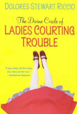 The Divine Circle of Ladies Courting Trouble by Dolores Stewart Riccio