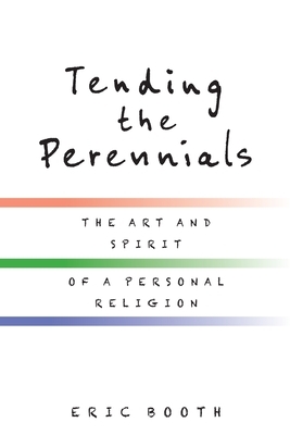 Tending the Perennials: The Art and Spirit of a Personal Religion by Eric Booth